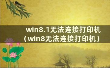 win8.1无法连接打印机（win8无法连接打印机）