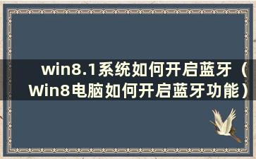 win8.1系统如何开启蓝牙（Win8电脑如何开启蓝牙功能）