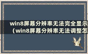 win8屏幕分辨率无法完全显示（win8屏幕分辨率无法调整怎么办）