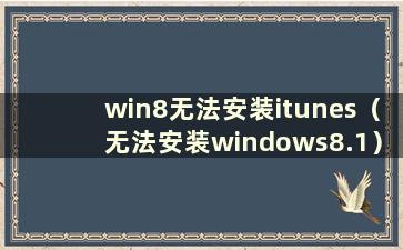 win8无法安装itunes（无法安装windows8.1）