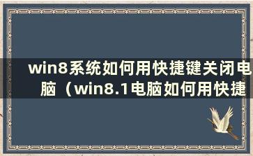 win8系统如何用快捷键关闭电脑（win8.1电脑如何用快捷键关闭）