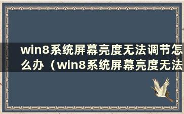 win8系统屏幕亮度无法调节怎么办（win8系统屏幕亮度无法调节怎么办）