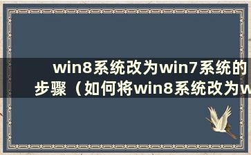 win8系统改为win7系统的步骤（如何将win8系统改为win7系统）