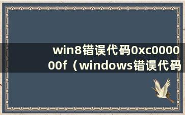 win8错误代码0xc000000f（windows错误代码0x800f081f）