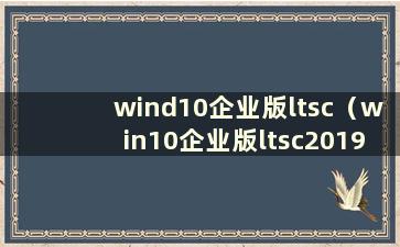 wind10企业版ltsc（win10企业版ltsc2019）