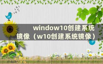 window10创建系统镜像（w10创建系统镜像）