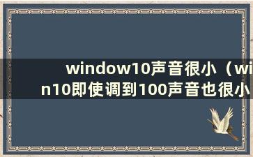 window10声音很小（win10即使调到100声音也很小）