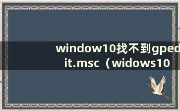 window10找不到gpedit.msc（widows10找不到gpedit.msc）