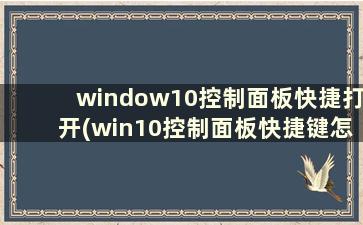 window10控制面板快捷打开(win10控制面板快捷键怎么调出来)