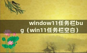 window11任务栏bug（win11任务栏空白）