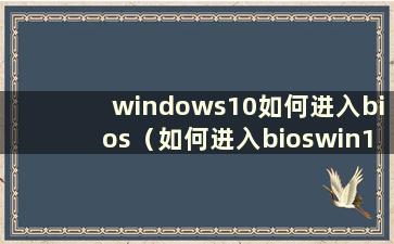 windows10如何进入bios（如何进入bioswin10）