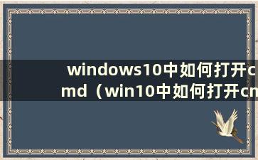 windows10中如何打开cmd（win10中如何打开cmd）