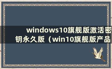 windows10旗舰版激活密钥永久版（win10旗舰版产品密钥永久激活）