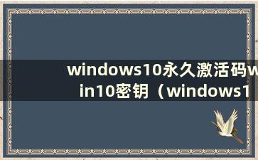 windows10永久激活码win10密钥（windows10永久激活码最新）