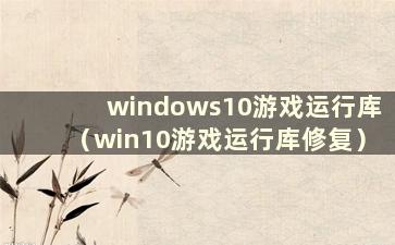 windows10游戏运行库（win10游戏运行库修复）