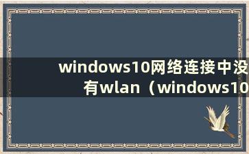 windows10网络连接中没有wlan（windows10网络连接中没有wifi）