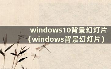 windows10背景幻灯片（windows背景幻灯片）