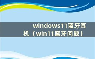 windows11蓝牙耳机（win11蓝牙问题）