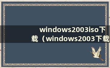 windows2003iso下载（windows2003下载地址）