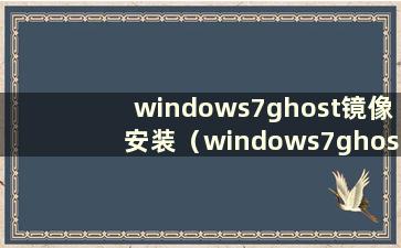 windows7ghost镜像安装（windows7ghost镜像下载）