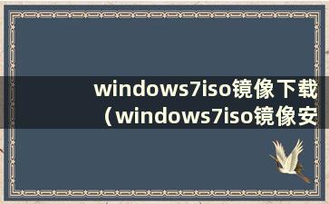 windows7iso镜像下载（windows7iso镜像安装）