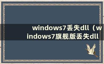 windows7丢失dll（windows7旗舰版丢失dll文件）