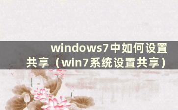 windows7中如何设置共享（win7系统设置共享）