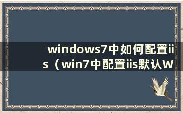 windows7中如何配置iis（win7中配置iis默认Web服务器）