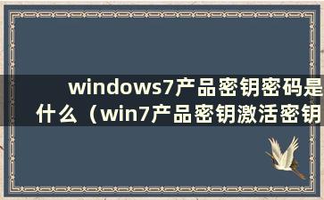 windows7产品密钥密码是什么（win7产品密钥激活密钥）