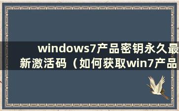 windows7产品密钥永久最新激活码（如何获取win7产品密钥）