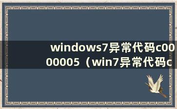 windows7异常代码c0000005（win7异常代码c000001d）