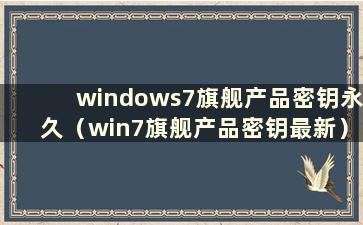 windows7旗舰产品密钥永久（win7旗舰产品密钥最新）