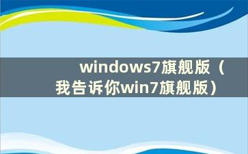 windows7旗舰版（我告诉你win7旗舰版）