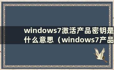 windows7激活产品密钥是什么意思（windows7产品密钥激活码）