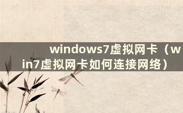 windows7虚拟网卡（win7虚拟网卡如何连接网络）