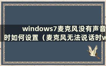 windows7麦克风没有声音时如何设置（麦克风无法说话时win7麦克风如何设置）