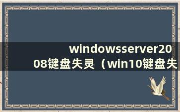 windowsserver2008键盘失灵（win10键盘失灵怎么办）