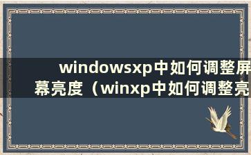 windowsxp中如何调整屏幕亮度（winxp中如何调整亮度）