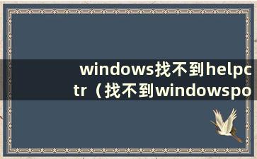 windows找不到helpctr（找不到windowspowershell文件）