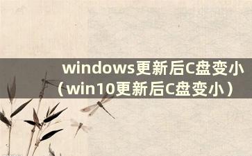 windows更新后C盘变小（win10更新后C盘变小）