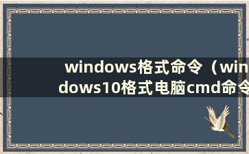 windows格式命令（windows10格式电脑cmd命令）