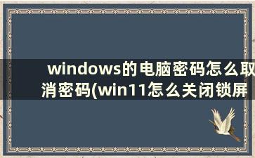 windows的电脑密码怎么取消密码(win11怎么关闭锁屏密码)