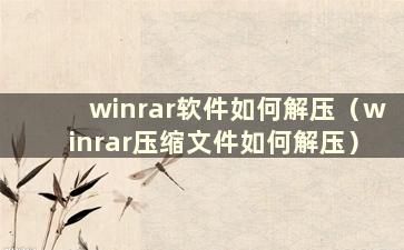 winrar软件如何解压（winrar压缩文件如何解压）