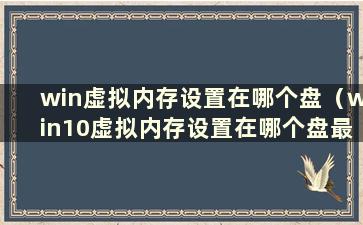 win虚拟内存设置在哪个盘（win10虚拟内存设置在哪个盘最好）