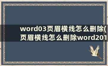 word03页眉横线怎么删除(页眉横线怎么删除word2013)