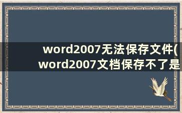 word2007无法保存文件(word2007文档保存不了是怎么回事)_1