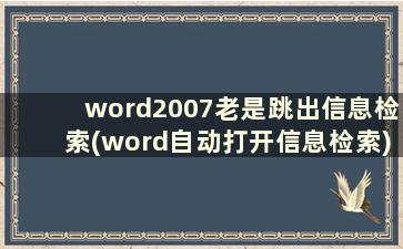word2007老是跳出信息检索(word自动打开信息检索)