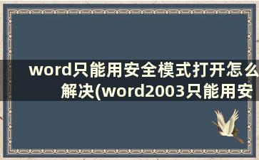 word只能用安全模式打开怎么解决(word2003只能用安全模式打开)