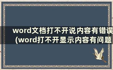 word文档打不开说内容有错误(word打不开显示内容有问题)