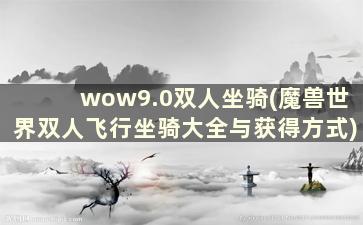 wow9.0双人坐骑(魔兽世界双人飞行坐骑大全与获得方式)